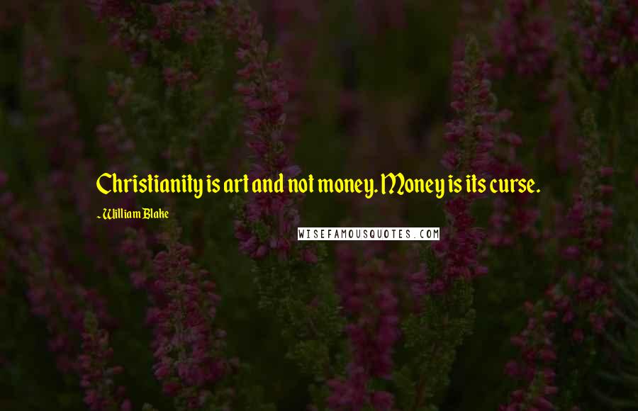William Blake quotes: Christianity is art and not money. Money is its curse.