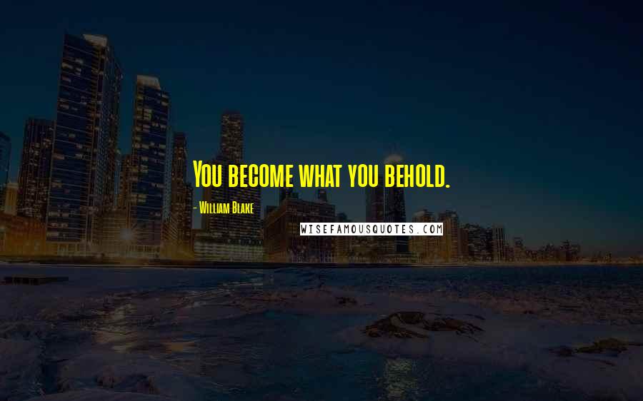 William Blake quotes: You become what you behold.