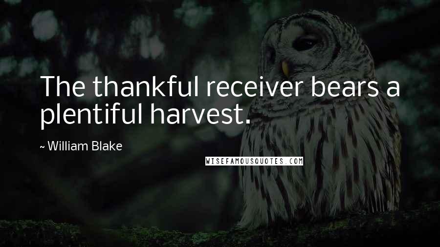 William Blake quotes: The thankful receiver bears a plentiful harvest.