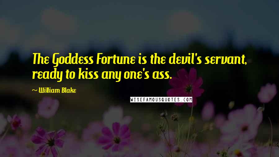 William Blake quotes: The Goddess Fortune is the devil's servant, ready to kiss any one's ass.