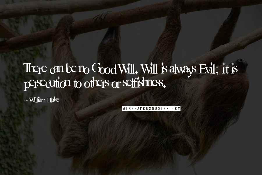 William Blake quotes: There can be no Good Will. Will is always Evil; it is persecution to others or selfishness.