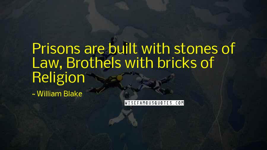 William Blake quotes: Prisons are built with stones of Law, Brothels with bricks of Religion