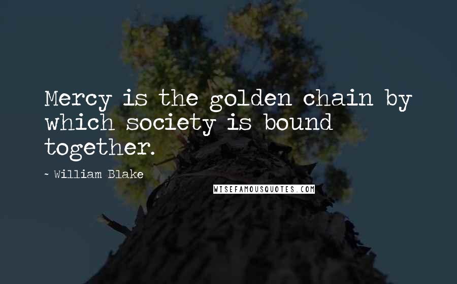 William Blake quotes: Mercy is the golden chain by which society is bound together.