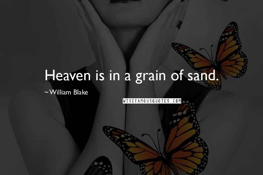 William Blake quotes: Heaven is in a grain of sand.