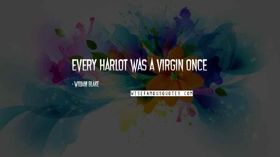 William Blake quotes: Every harlot was a virgin once