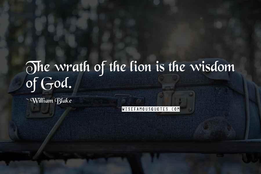 William Blake quotes: The wrath of the lion is the wisdom of God.