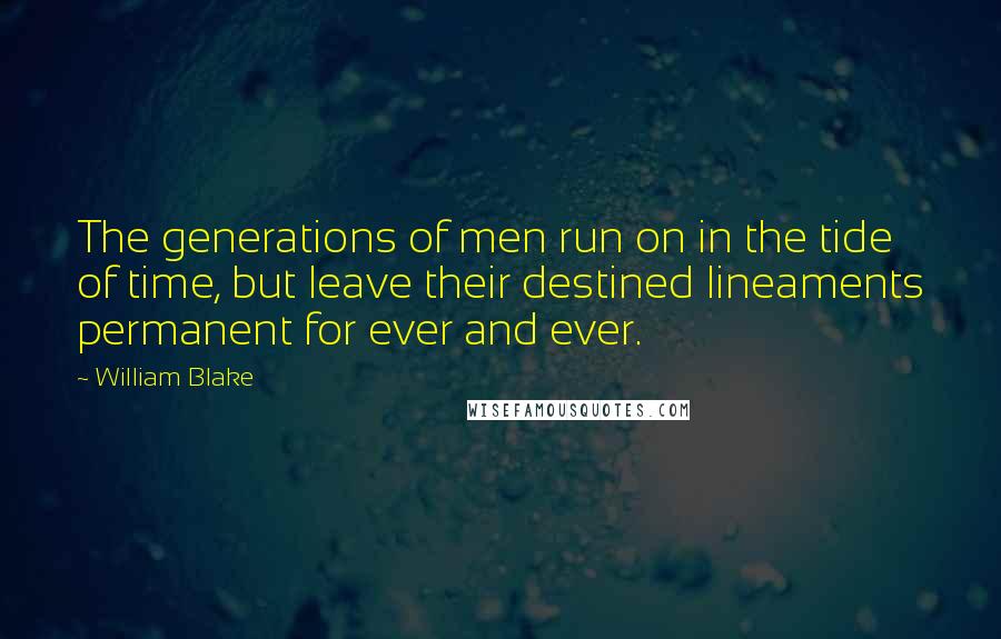 William Blake quotes: The generations of men run on in the tide of time, but leave their destined lineaments permanent for ever and ever.