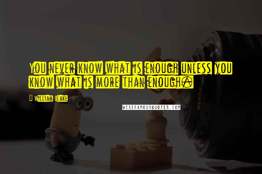 William Blake quotes: You never know what is enough unless you know what is more than enough.