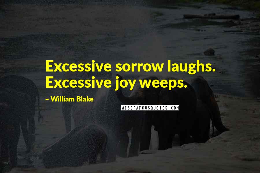 William Blake quotes: Excessive sorrow laughs. Excessive joy weeps.