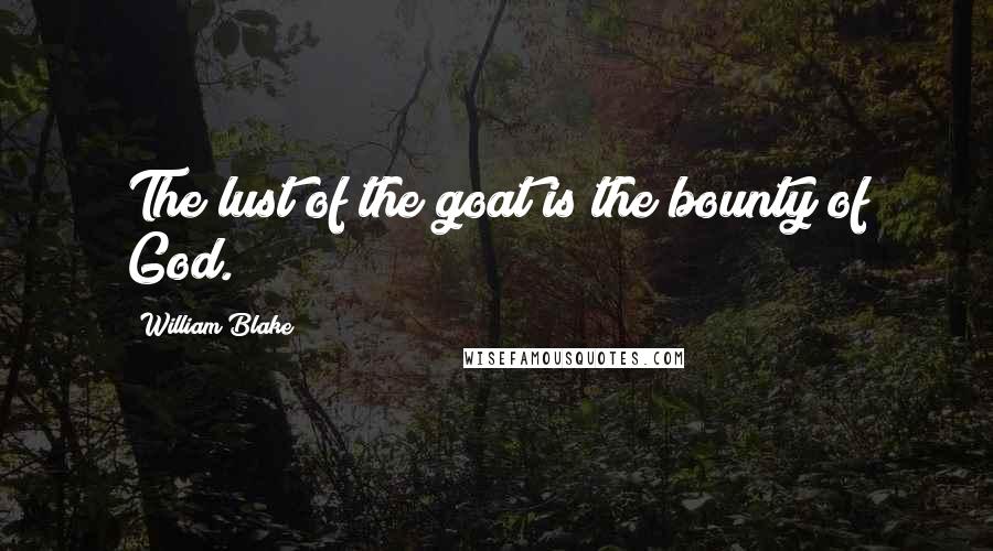 William Blake quotes: The lust of the goat is the bounty of God.