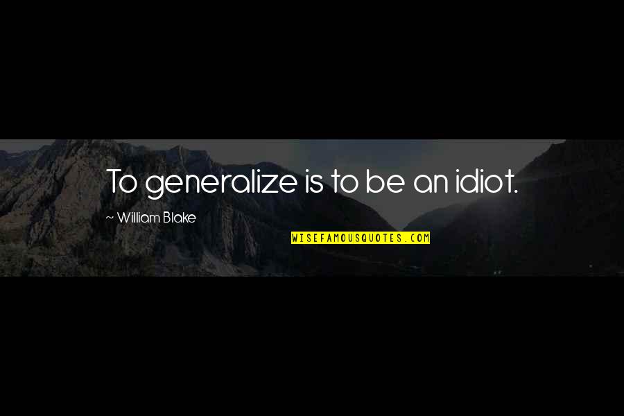 William Blake Quotes By William Blake: To generalize is to be an idiot.