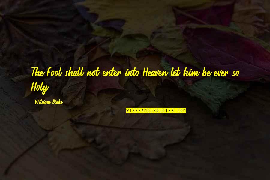 William Blake Quotes By William Blake: The Fool shall not enter into Heaven let
