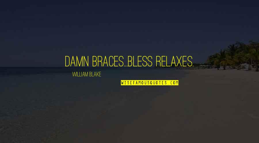William Blake Quotes By William Blake: Damn braces...bless relaxes.