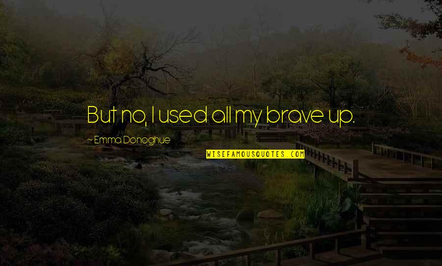 William Blake The Chimney Sweeper Quotes By Emma Donoghue: But no, I used all my brave up. William Blake The Chimney Sweeper Quotes By Emma Donoghue: But no, I used all my brave up.