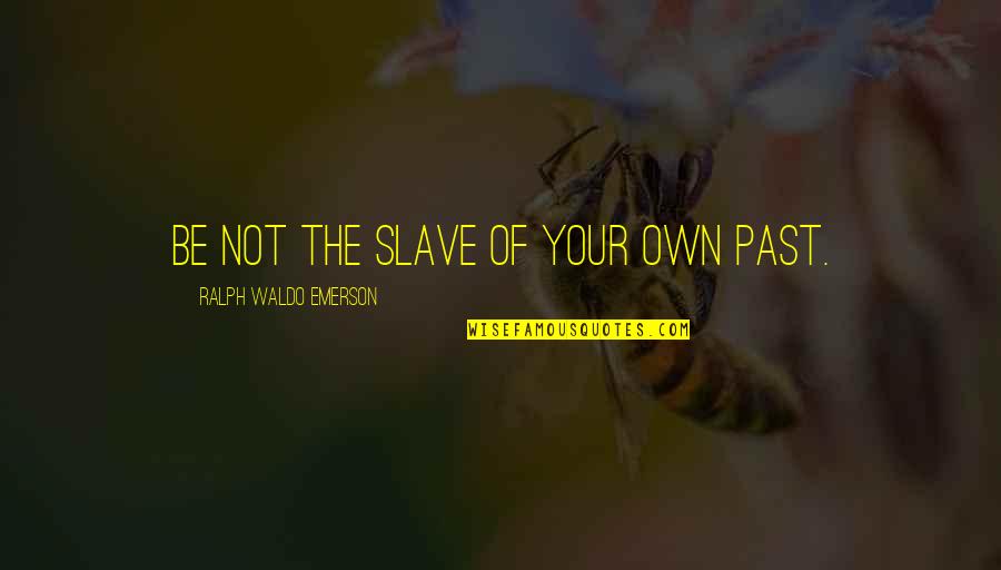 William Blore Quotes By Ralph Waldo Emerson: Be not the slave of your own past. William Blore Quotes By Ralph Waldo Emerson: Be not the slave of your own past.