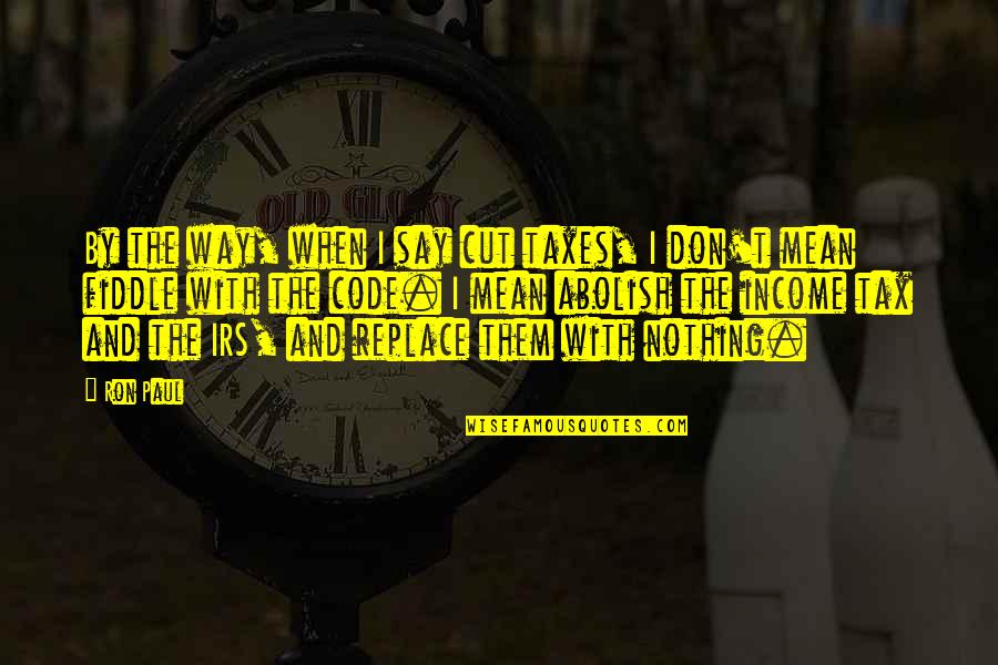 William Blore Quotes By Ron Paul: By the way, when I say cut taxes, William Blore Quotes By Ron Paul: By the way, when I say cut taxes,