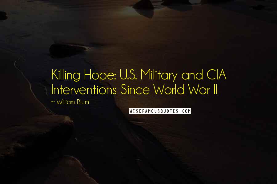 William Blum quotes: Killing Hope: U.S. Military and CIA Interventions Since World War II