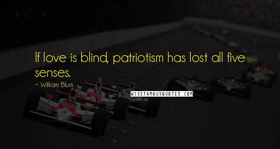 William Blum quotes: If love is blind, patriotism has lost all five senses.