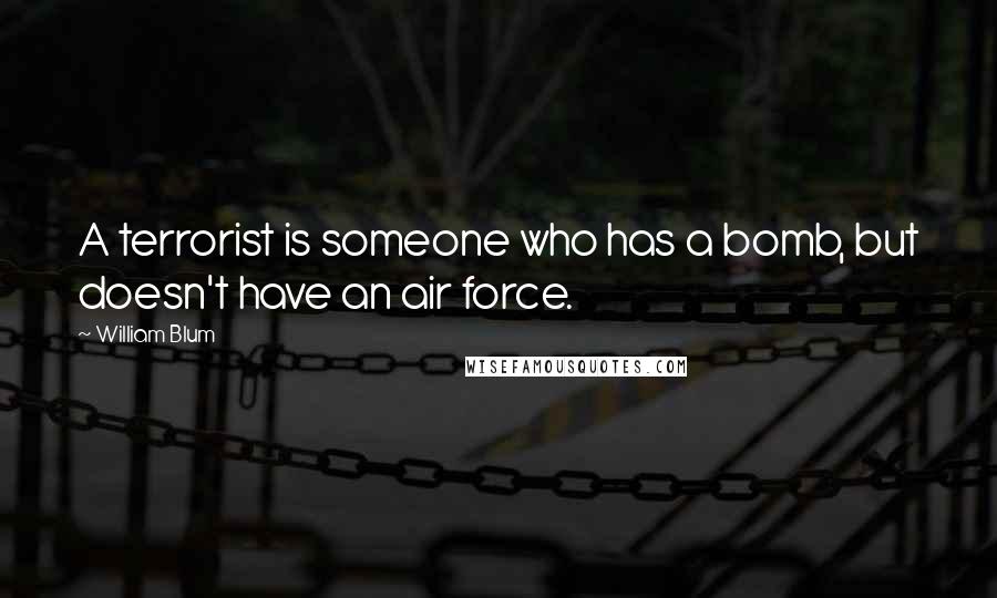 William Blum quotes: A terrorist is someone who has a bomb, but doesn't have an air force.