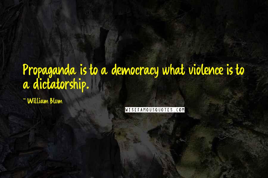 William Blum quotes: Propaganda is to a democracy what violence is to a dictatorship.