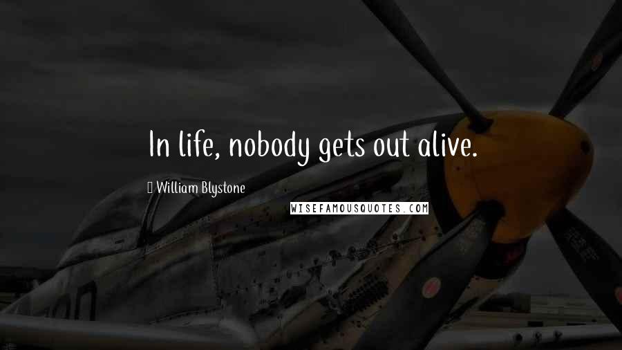 William Blystone quotes: In life, nobody gets out alive.
