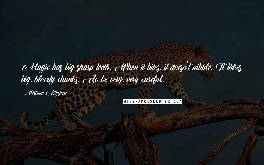 William Blystone quotes: Magic has big sharp teeth. When it bites, it doesn't nibble. It takes big, bloody chunks. So be very, very careful.