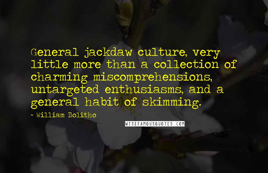 William Bolitho quotes: General jackdaw culture, very little more than a collection of charming miscomprehensions, untargeted enthusiasms, and a general habit of skimming.