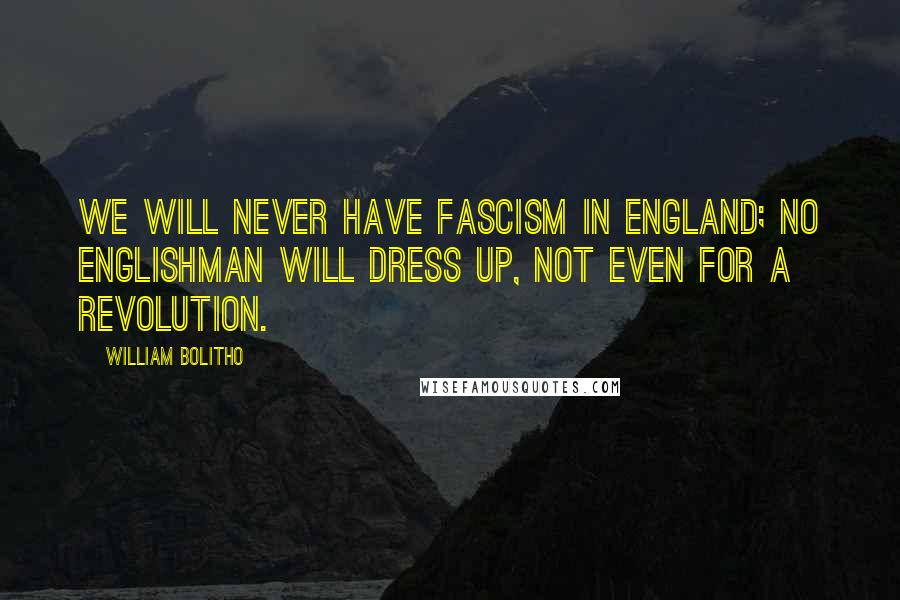 William Bolitho quotes: We will never have Fascism in England; no Englishman will dress up, not even for a revolution.