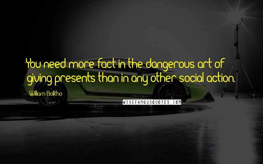 William Bolitho quotes: You need more fact in the dangerous art of giving presents than in any other social action.