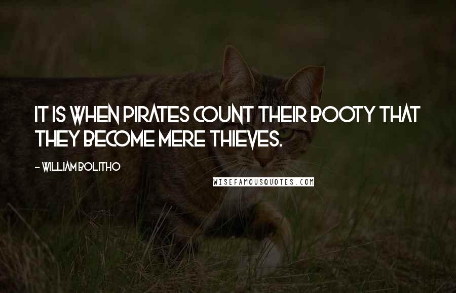 William Bolitho quotes: It is when Pirates count their booty that they become mere thieves.