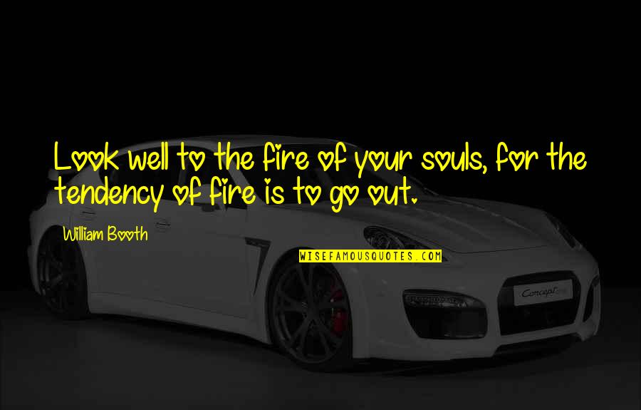 William Booth Quotes By William Booth: Look well to the fire of your souls,