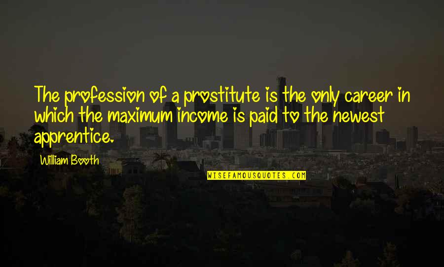 William Booth Quotes By William Booth: The profession of a prostitute is the only William Booth Quotes By William Booth: The profession of a prostitute is the only