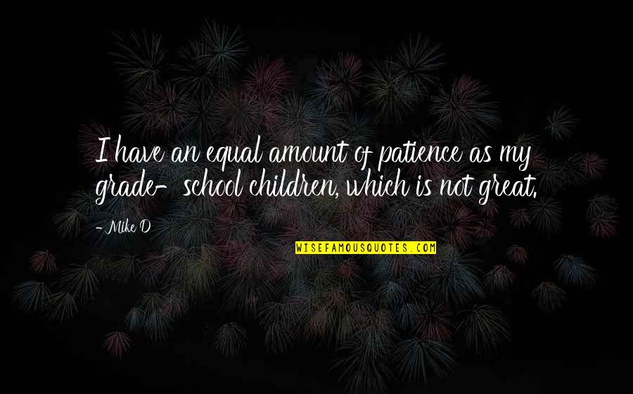 William Borgens Quotes By Mike D: I have an equal amount of patience as