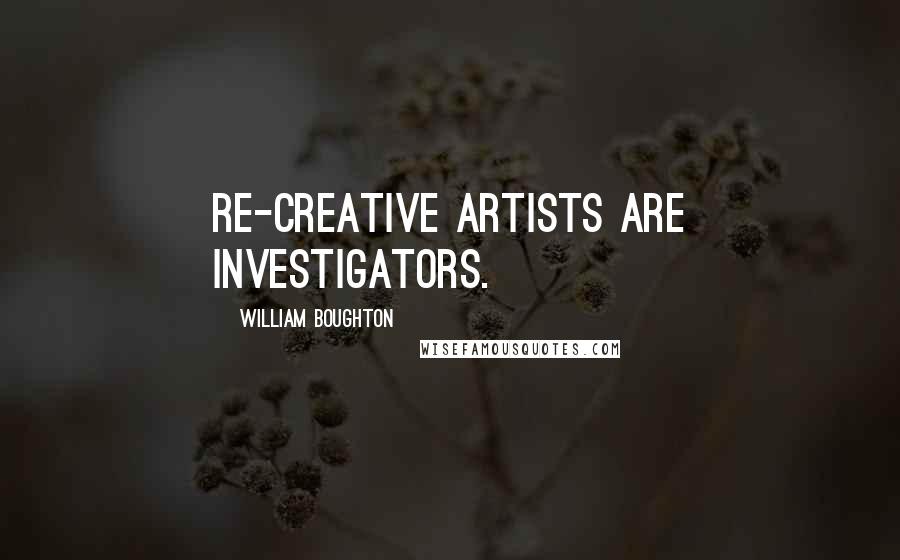 William Boughton quotes: Re-creative artists are investigators.