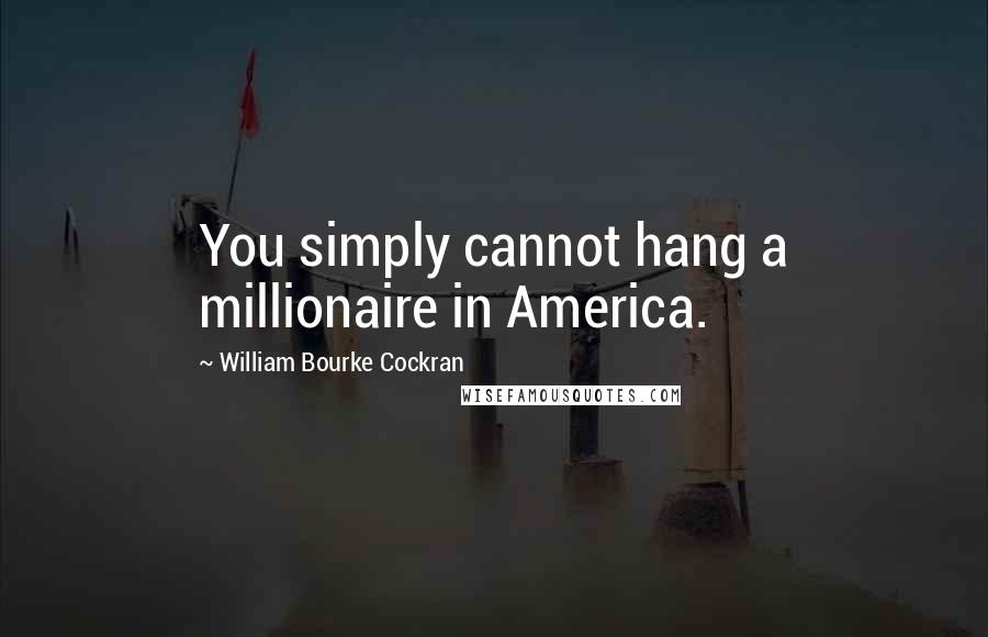 William Bourke Cockran quotes: You simply cannot hang a millionaire in America.