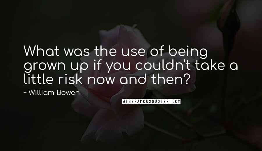 William Bowen quotes: What was the use of being grown up if you couldn't take a little risk now and then?