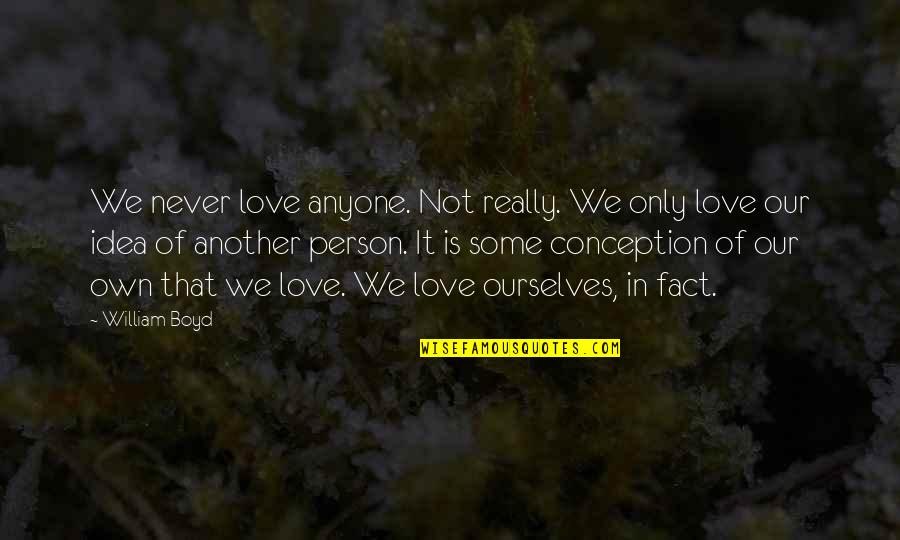 William Boyd Love Quotes By William Boyd: We never love anyone. Not really. We only William Boyd Love Quotes By William Boyd: We never love anyone. Not really. We only
