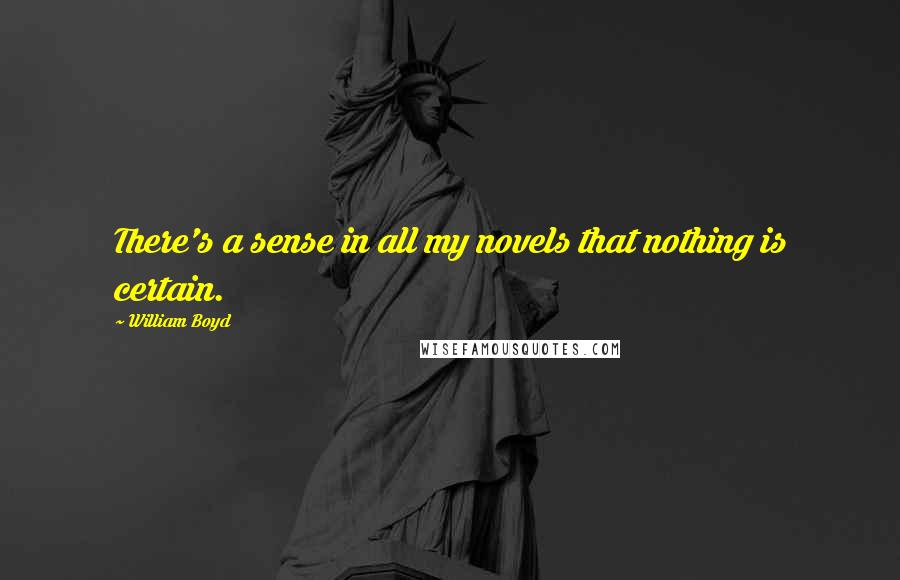 William Boyd quotes: There's a sense in all my novels that nothing is certain.