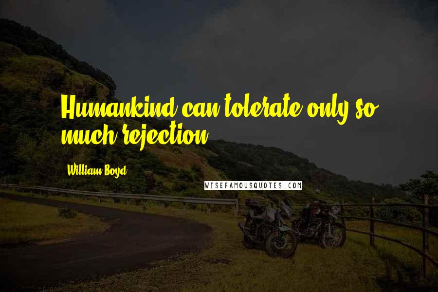 William Boyd quotes: Humankind can tolerate only so much rejection.