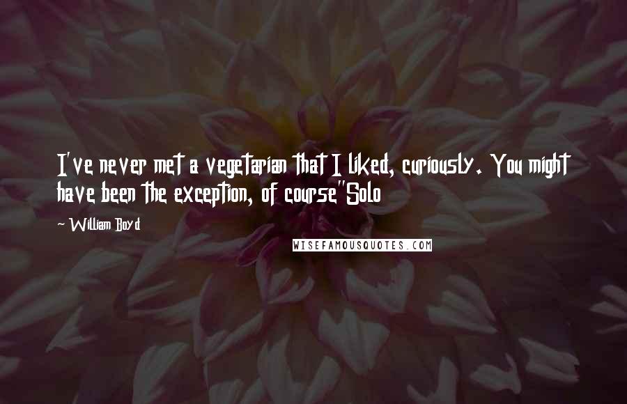 William Boyd quotes: I've never met a vegetarian that I liked, curiously. You might have been the exception, of course"Solo