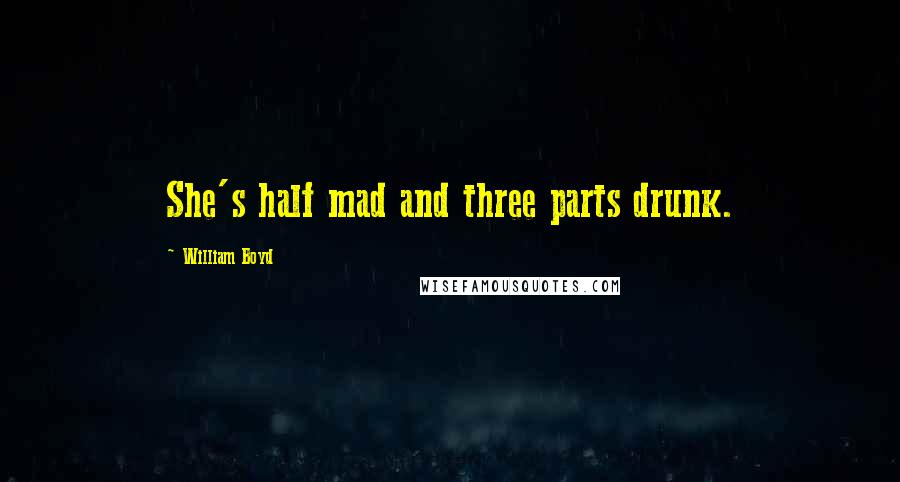 William Boyd quotes: She's half mad and three parts drunk.