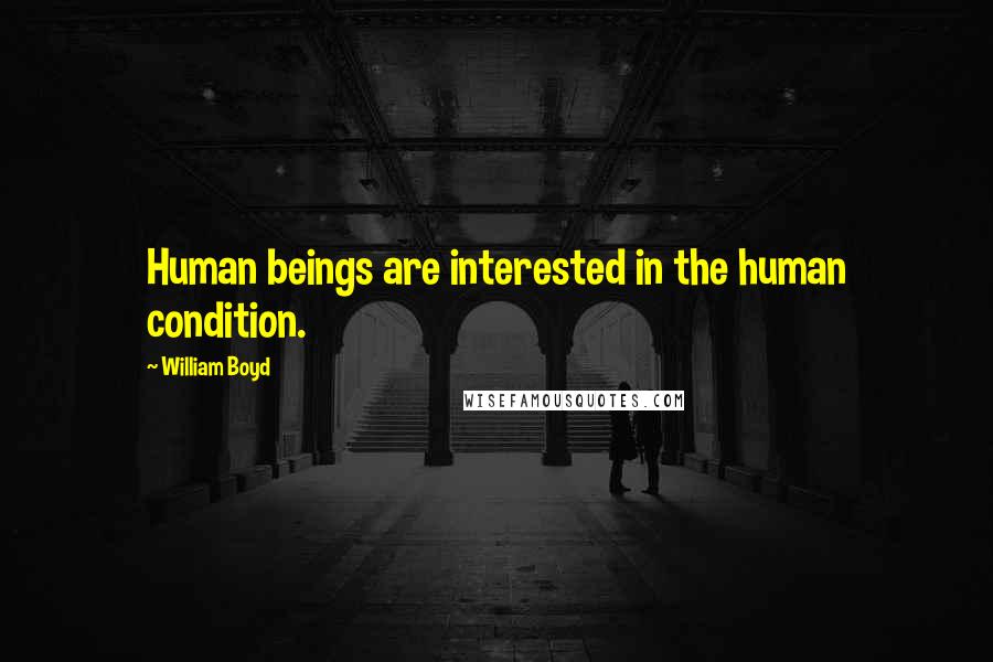 William Boyd quotes: Human beings are interested in the human condition.