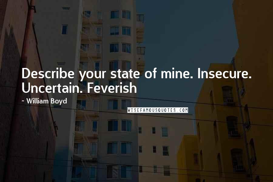 William Boyd quotes: Describe your state of mine. Insecure. Uncertain. Feverish