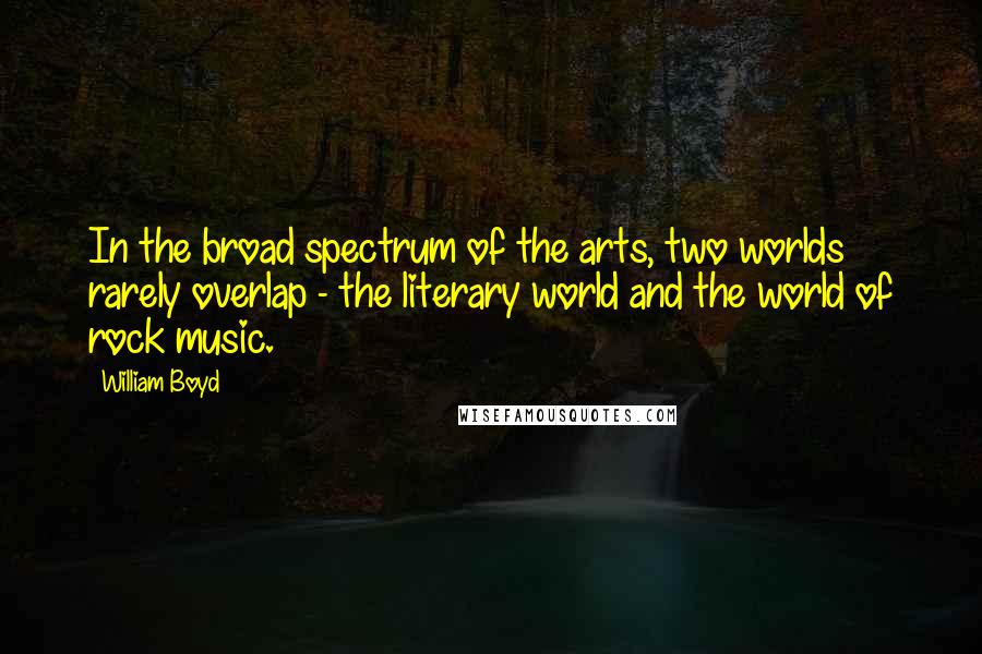William Boyd quotes: In the broad spectrum of the arts, two worlds rarely overlap - the literary world and the world of rock music.