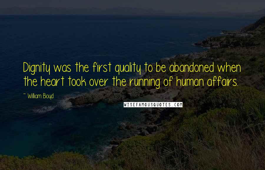 William Boyd quotes: Dignity was the first quality to be abandoned when the heart took over the running of human affairs.