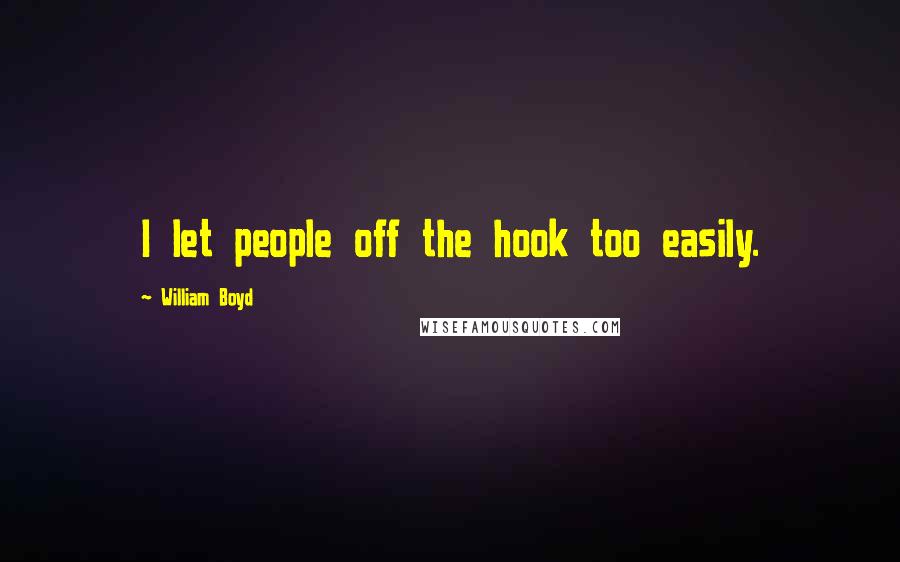 William Boyd quotes: I let people off the hook too easily.