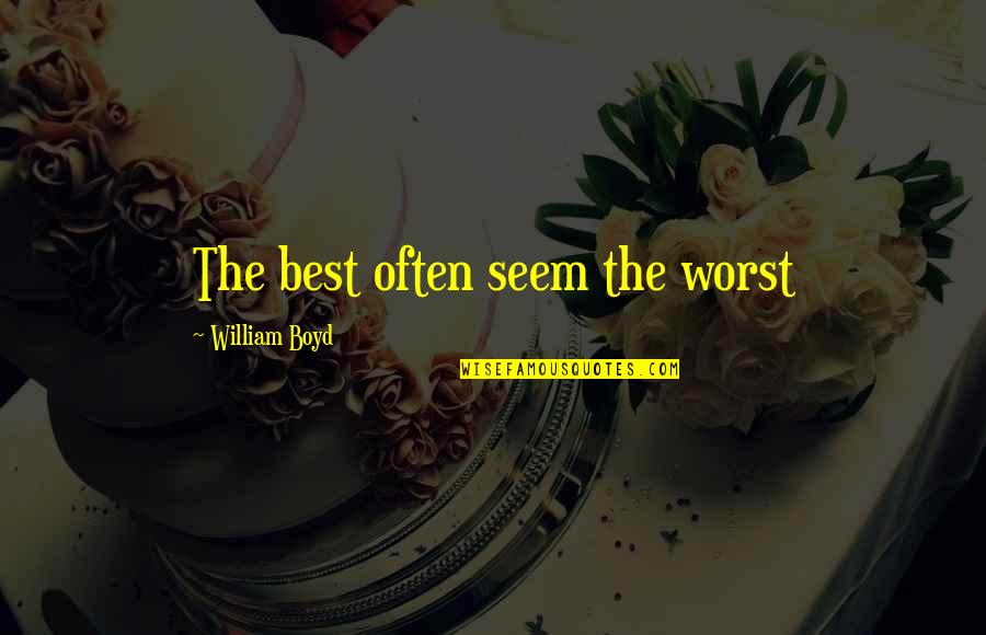 William Boyd Quotes By William Boyd: The best often seem the worst
