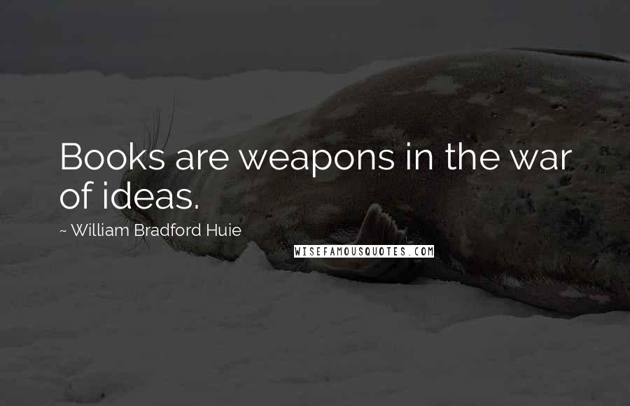 William Bradford Huie quotes: Books are weapons in the war of ideas.