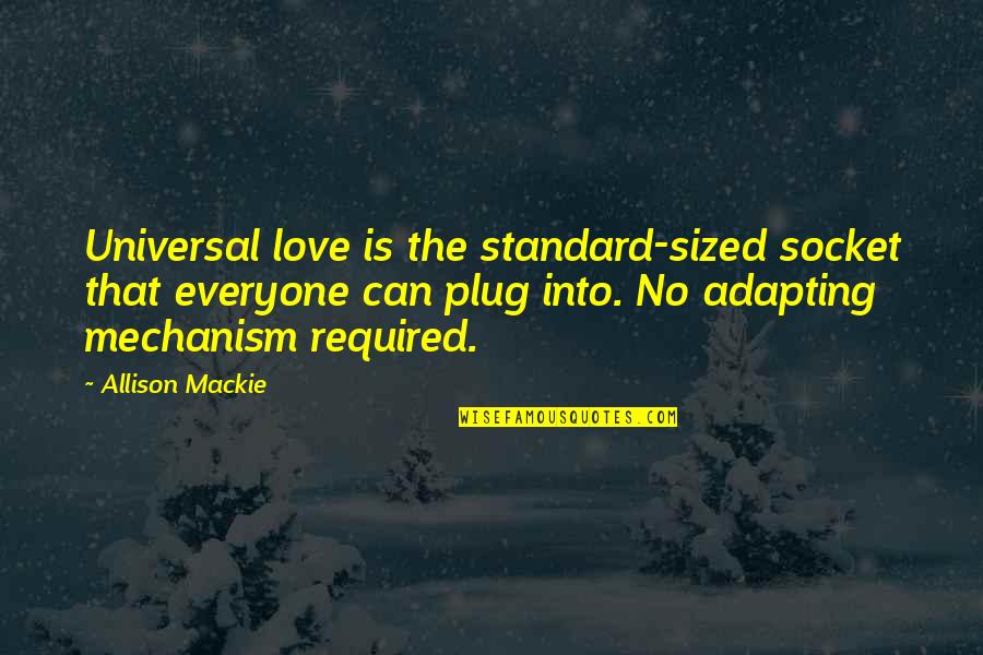 William Bragg Quotes By Allison Mackie: Universal love is the standard-sized socket that everyone William Bragg Quotes By Allison Mackie: Universal love is the standard-sized socket that everyone