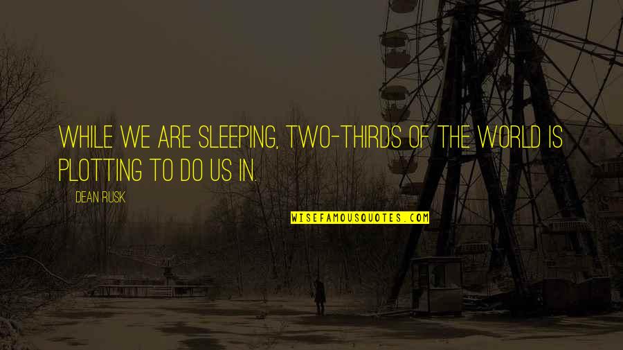 William Bragg Quotes By Dean Rusk: While we are sleeping, two-thirds of the world